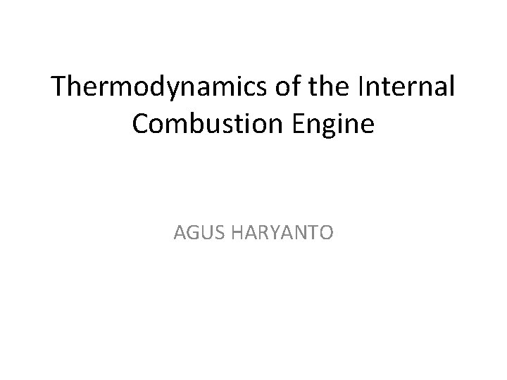 Thermodynamics of the Internal Combustion Engine AGUS HARYANTO 