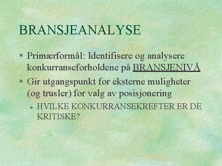 BRANSJEANALYSE § Primærformål: Identifisere og analysere konkurranseforholdene på BRANSJENIVÅ § Gir utgangspunkt for eksterne