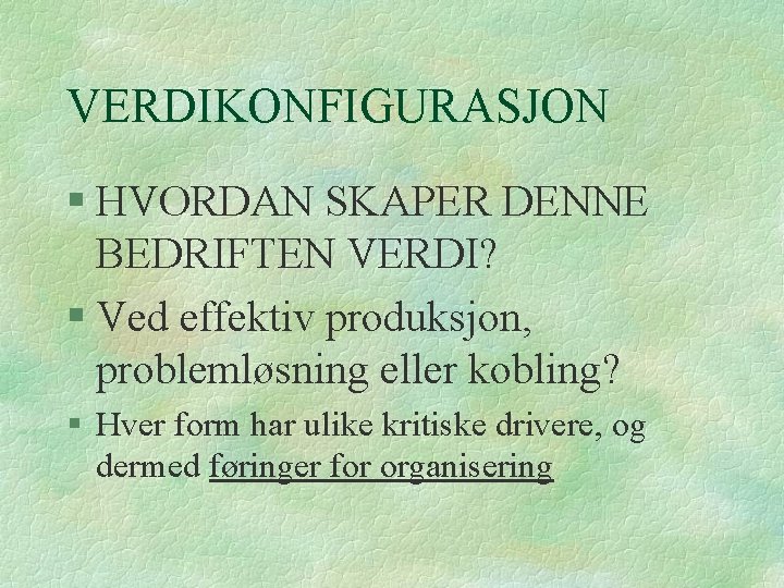 VERDIKONFIGURASJON § HVORDAN SKAPER DENNE BEDRIFTEN VERDI? § Ved effektiv produksjon, problemløsning eller kobling?