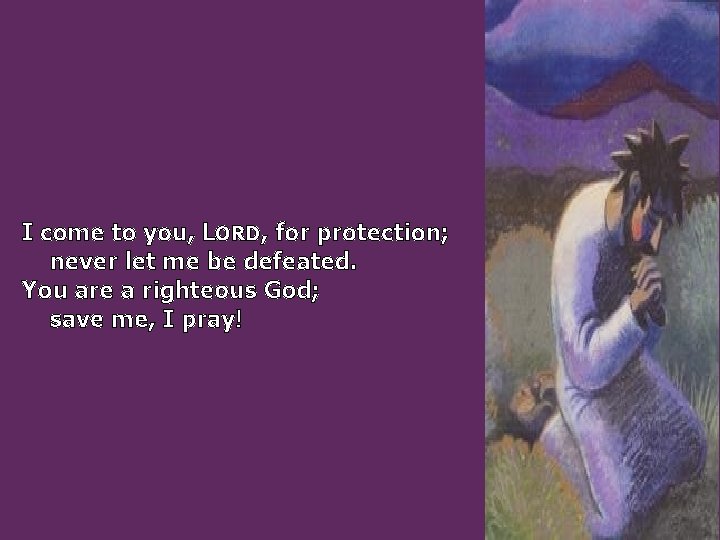 I come to you, LORD, for protection; never let me be defeated. You are