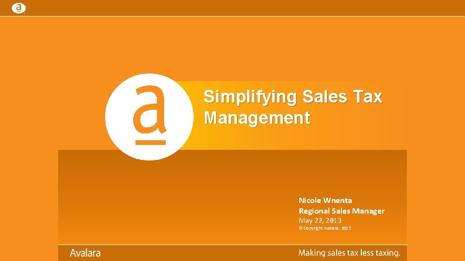 Simplifying Sales Tax Management Nicole Wnenta Regional Sales Manager May 22, 2013 © Copyright Simplifying Sales Tax Management Nicole Wnenta Regional Sales Manager May 22, 2013 © Copyright