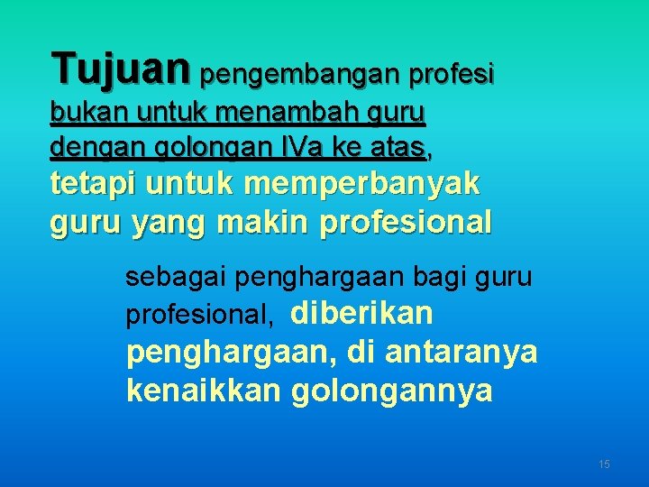 Tujuan pengembangan profesi bukan untuk menambah guru dengan golongan IVa ke atas, tetapi untuk