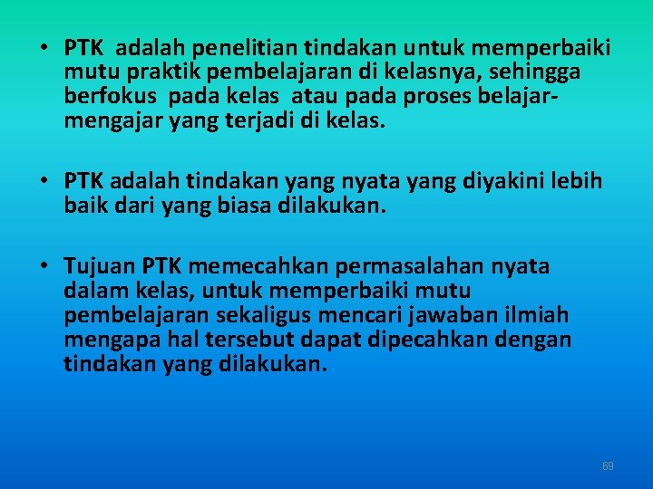  • PTK adalah penelitian tindakan untuk memperbaiki mutu praktik pembelajaran di kelasnya, sehingga