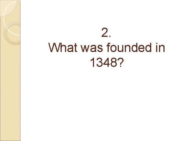 2. What was founded in 1348? 