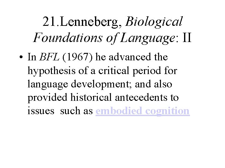 21. Lenneberg, Biological Foundations of Language: II • In BFL (1967) he advanced the