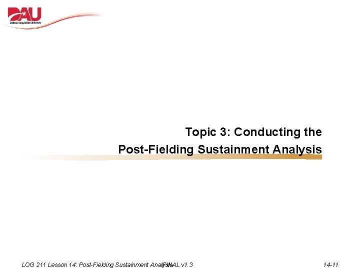 Topic 3: Conducting the Post-Fielding Sustainment Analysis LOG 211 Lesson 14: Post-Fielding Sustainment Analysis