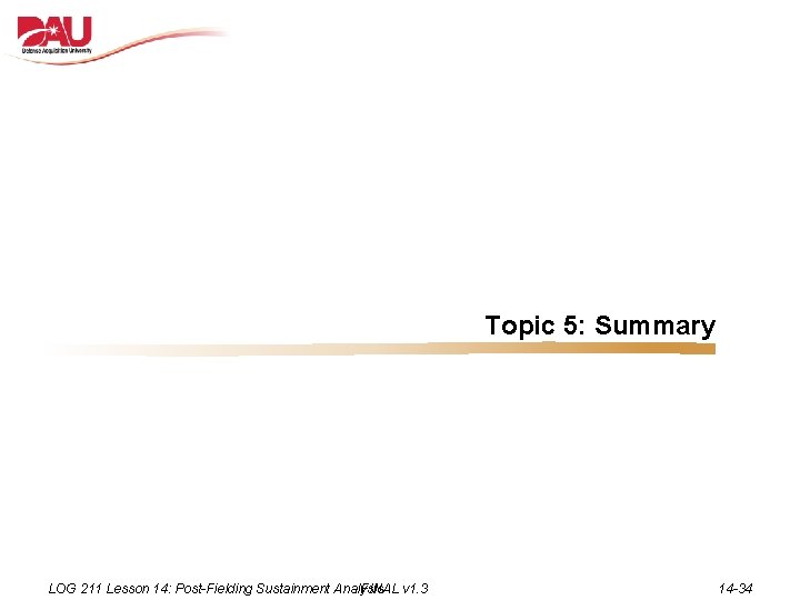 Topic 5: Summary LOG 211 Lesson 14: Post-Fielding Sustainment Analysis FINAL v 1. 3