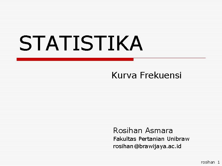 STATISTIKA Kurva Frekuensi Rosihan Asmara Fakultas Pertanian Unibraw rosihan@brawijaya. ac. id rosihan 1 