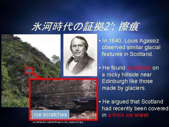 氷河時代の証拠 2’: 擦痕 • In 1840, Louis Agassiz observed similar glacial features in Scotland.