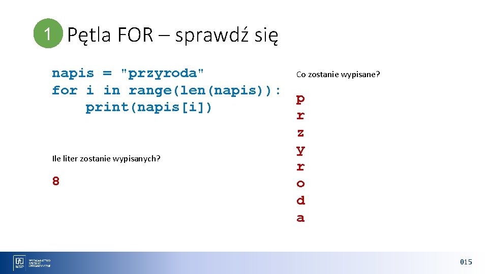 1 1 Pętla FOR – sprawdź się Co zostanie wypisane? napis = "przyroda" for