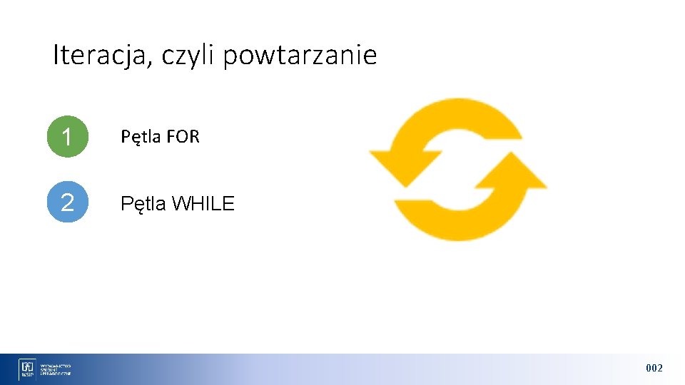 Iteracja, czyli powtarzanie 1 Pętla FOR 2 Pętla WHILE 002 