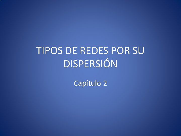 TIPOS DE REDES POR SU DISPERSIÓN Capítulo 2 