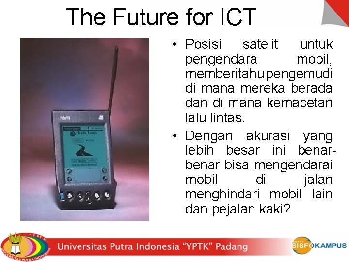 The Future for ICT • Posisi satelit untuk pengendara mobil, memberitahu pengemudi di mana