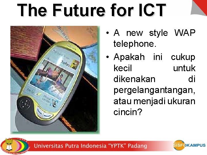 The Future for ICT • A new style WAP telephone. • Apakah ini cukup