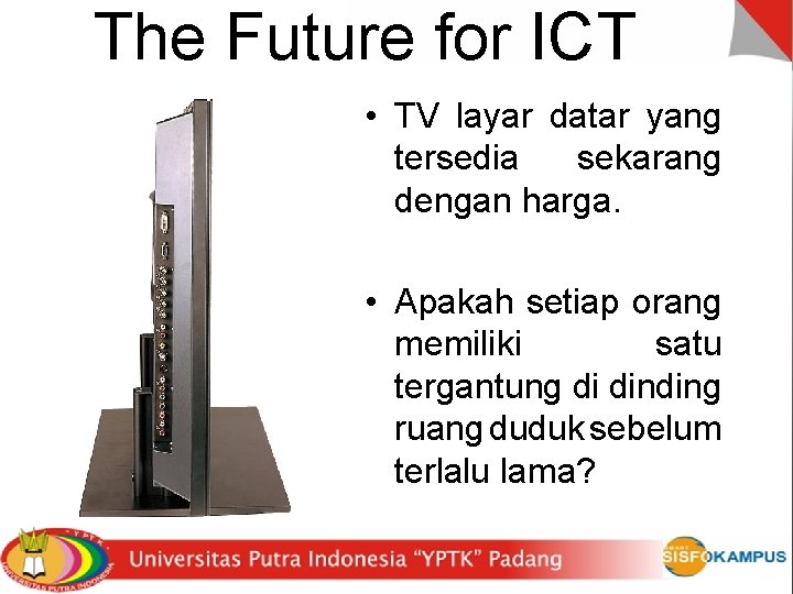 The Future for ICT • TV layar datar yang tersedia sekarang dengan harga. •
