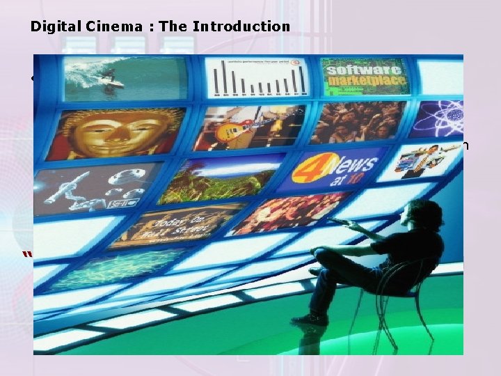 Digital Cinema : The Introduction • Digital cinema is simply a new approach to