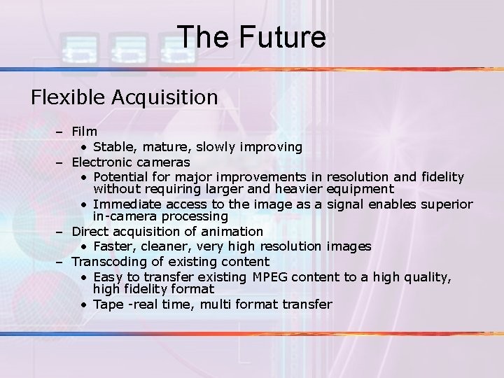 The Future Flexible Acquisition – Film • Stable, mature, slowly improving – Electronic cameras