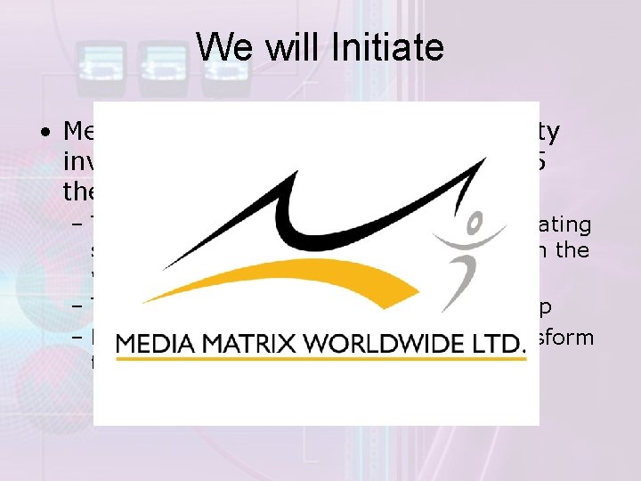 We will Initiate • Media Matrix Worldwide Limited: Equity investment of 15 crores to