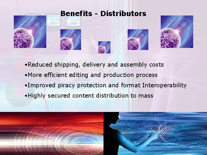 Benefits - Distributors • Reduced shipping, delivery and assembly costs • More efficient editing