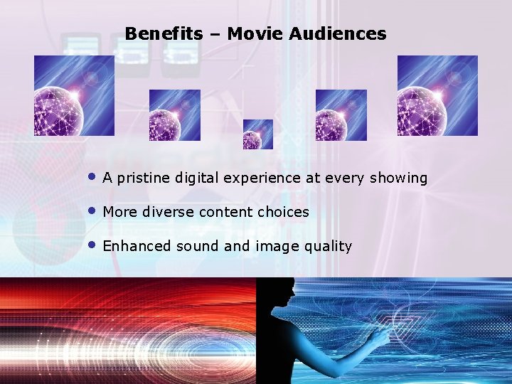 Benefits – Movie Audiences • A pristine digital experience at every showing • More