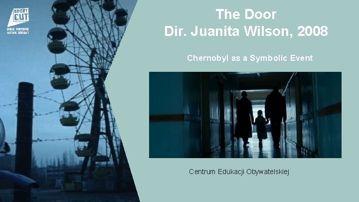 The Door Dir. Juanita Wilson, 2008 Chernobyl as a Symbolic Event Centrum Edukacji Obywatelskiej