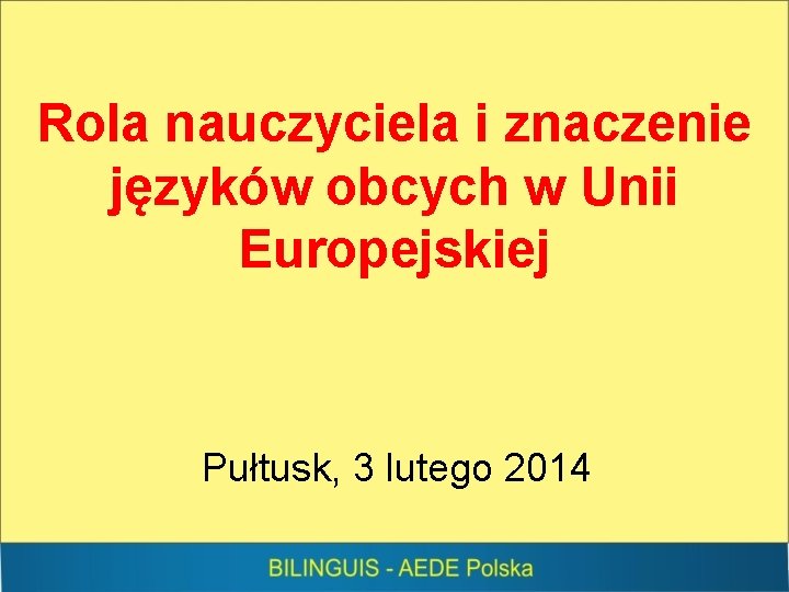 Rola nauczyciela i znaczenie języków obcych w Unii Europejskiej Pułtusk, 3 lutego 2014 