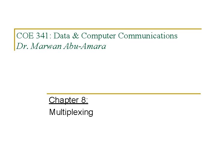 COE 341: Data & Computer Communications Dr. Marwan Abu-Amara Chapter 8: Multiplexing 