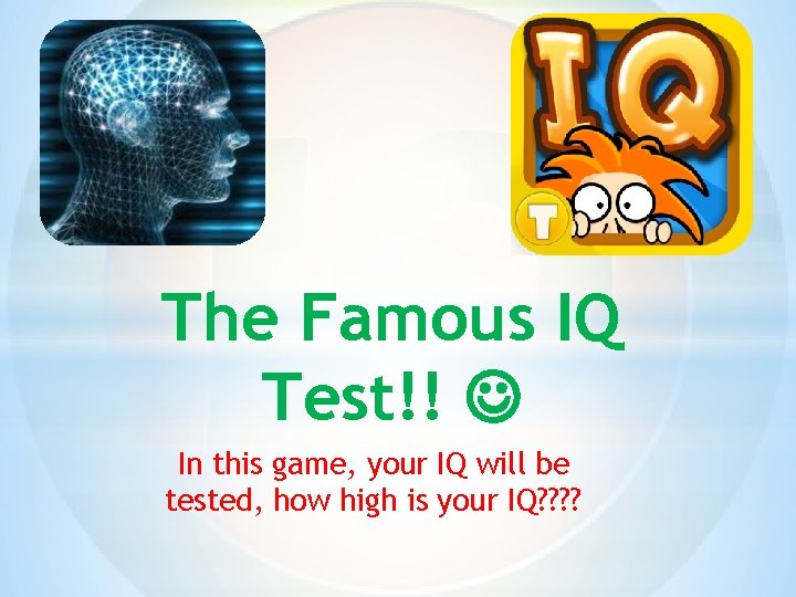The Famous IQ Test!! In this game, your IQ will be tested, how high