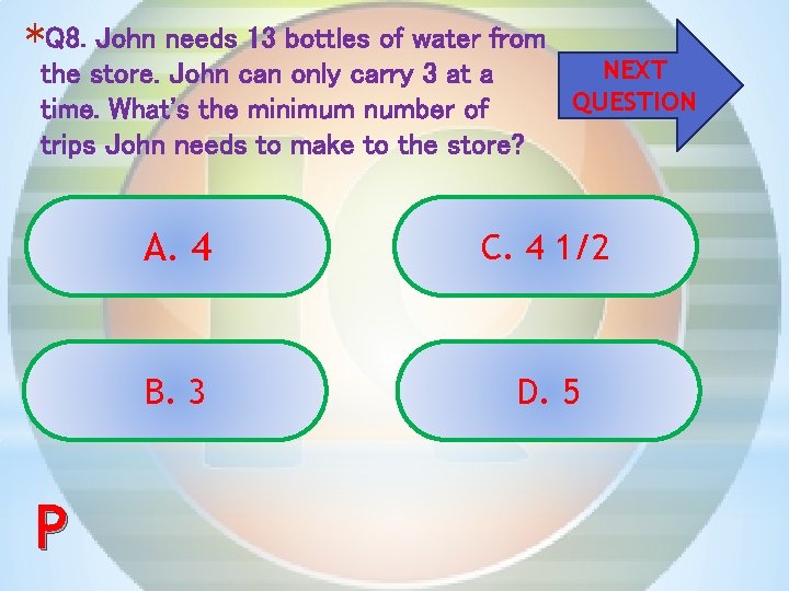 *Q 8. John needs 13 bottles of water from the store. John can only