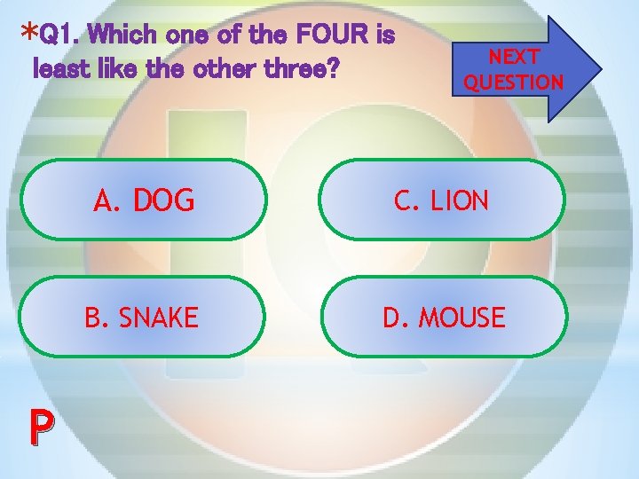 *Q 1. Which one of the FOUR is least like the other three? P