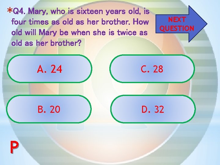 *Q 4. Mary, who is sixteen years old, is four times as old as