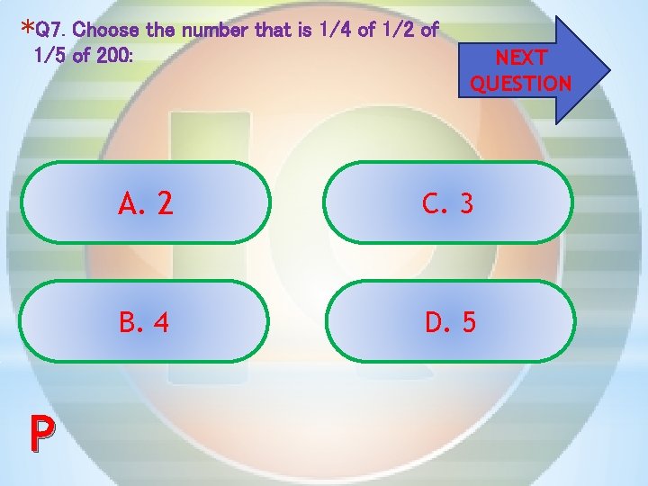 *Q 7. Choose the number that is 1/4 of 1/2 of 1/5 of 200: