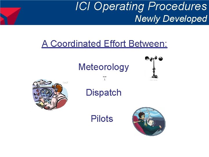 ICI Operating Procedures Newly Developed A Coordinated Effort Between: Meteorology Dispatch Pilots 