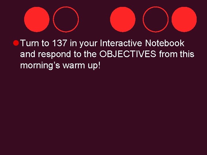 l Turn to 137 in your Interactive Notebook and respond to the OBJECTIVES from