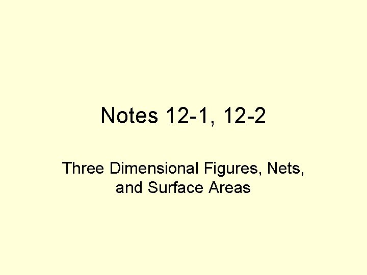 Notes 12 -1, 12 -2 Three Dimensional Figures, Nets, and Surface Areas 