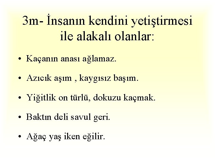 3 m- İnsanın kendini yetiştirmesi ile alakalı olanlar: • Kaçanın anası ağlamaz. • Azıcık