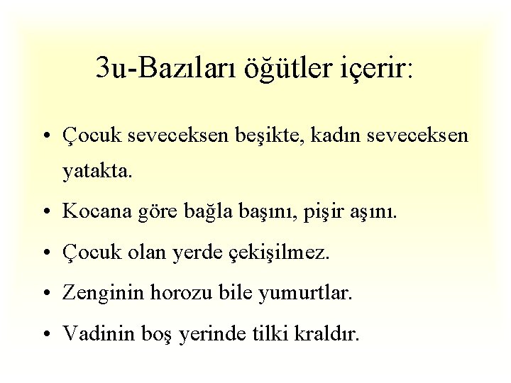 3 u-Bazıları öğütler içerir: • Çocuk seveceksen beşikte, kadın seveceksen yatakta. • Kocana göre