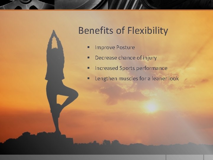 Benefits of Flexibility § Improve Posture § Decrease chance of injury § Increased Sports