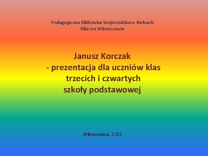 Pedagogiczna Biblioteka Wojewódzka w Kielcach Filia we Włoszczowie Janusz Korczak - prezentacja dla uczniów