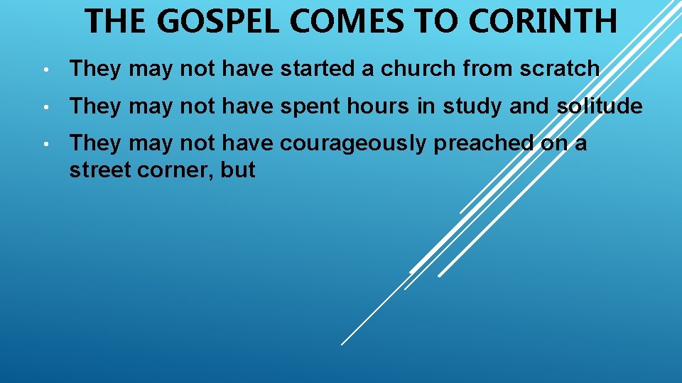 THE GOSPEL COMES TO CORINTH • They may not have started a church from