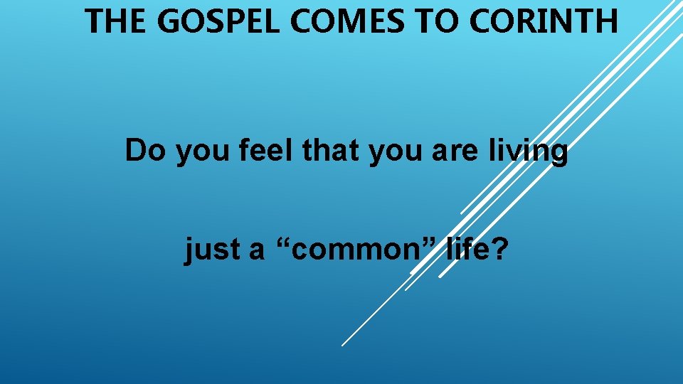 THE GOSPEL COMES TO CORINTH Do you feel that you are living just a