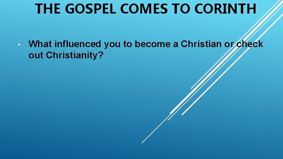 THE GOSPEL COMES TO CORINTH • What influenced you to become a Christian or