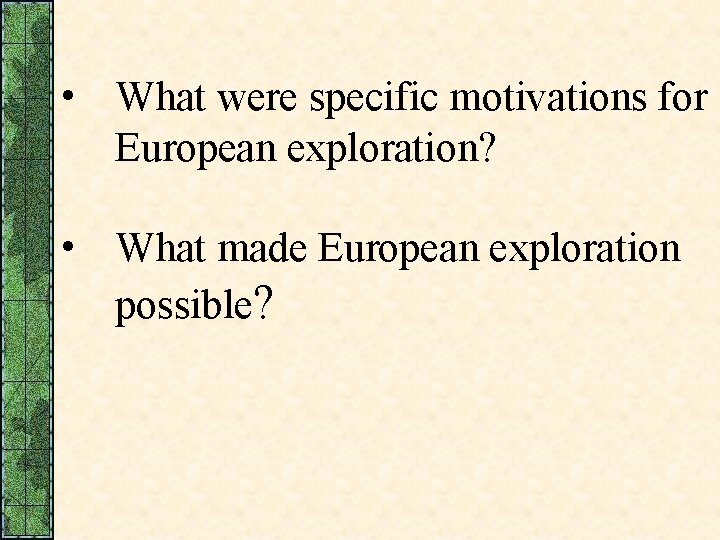  • What were specific motivations for European exploration? • What made European exploration