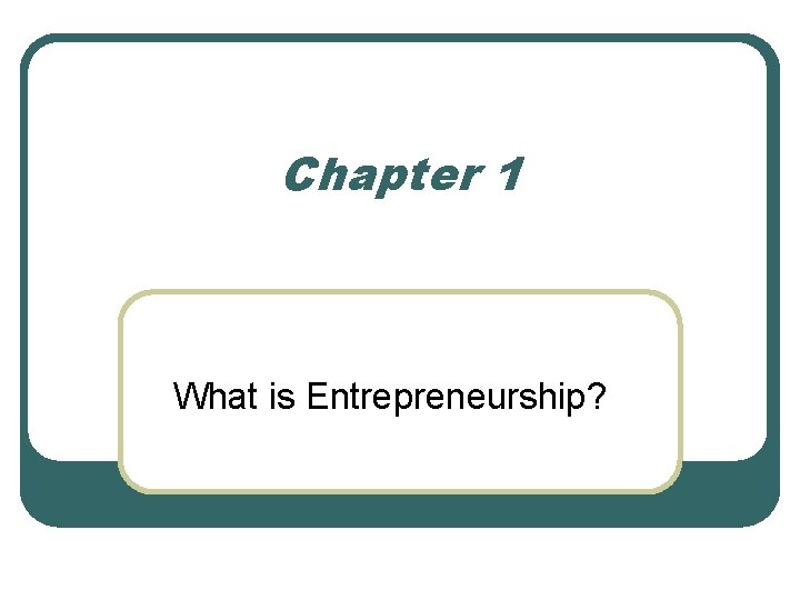 Chapter 1 What is Entrepreneurship? 