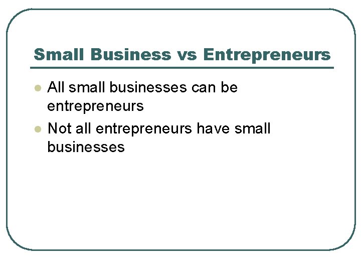 Small Business vs Entrepreneurs l l All small businesses can be entrepreneurs Not all