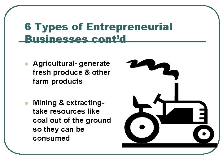 6 Types of Entrepreneurial Businesses cont’d l Agricultural- generate fresh produce & other farm