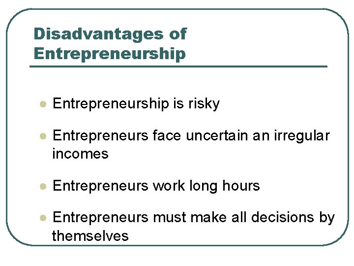 Disadvantages of Entrepreneurship l Entrepreneurship is risky l Entrepreneurs face uncertain an irregular incomes