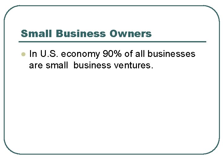 Small Business Owners l In U. S. economy 90% of all businesses are small