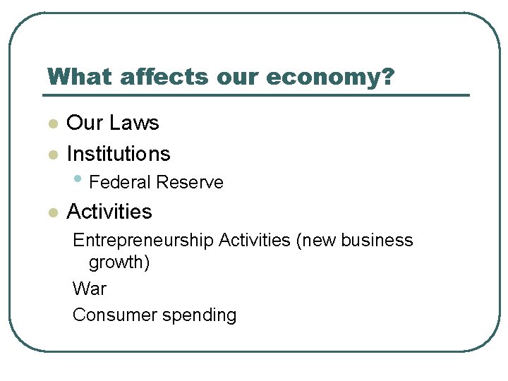 What affects our economy? l Our Laws Institutions l Activities l • Federal Reserve