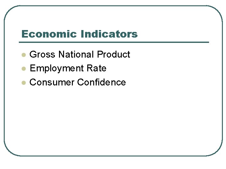 Economic Indicators l l l Gross National Product Employment Rate Consumer Confidence 